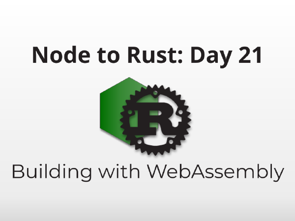 Node to Rust, Day 21: Building and Running WebAssembly